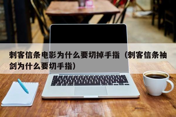 刺客信条电影为什么要切掉手指（刺客信条袖剑为什么要切手指） 