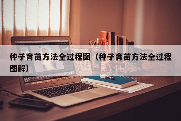 种子育苗方法全过程图（种子育苗方法全过程图解） 