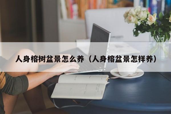 人身榕树盆景怎么养（人身榕盆景怎样养） 