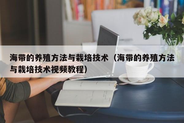 海带的养殖方法与栽培技术（海带的养殖方法与栽培技术视频教程） 