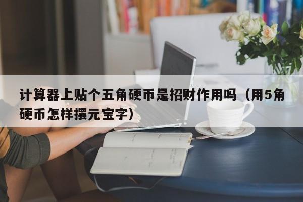 计算器上贴个五角硬币是招财作用吗（用5角硬币怎样摆元宝字） 