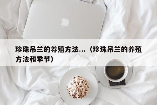 珍珠吊兰的养殖方法...（珍珠吊兰的养殖方法和季节） 