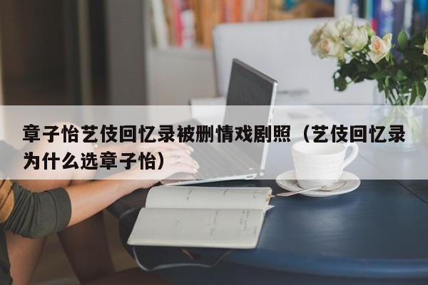 章子怡艺伎回忆录被删情戏剧照（艺伎回忆录为什么选章子怡） 