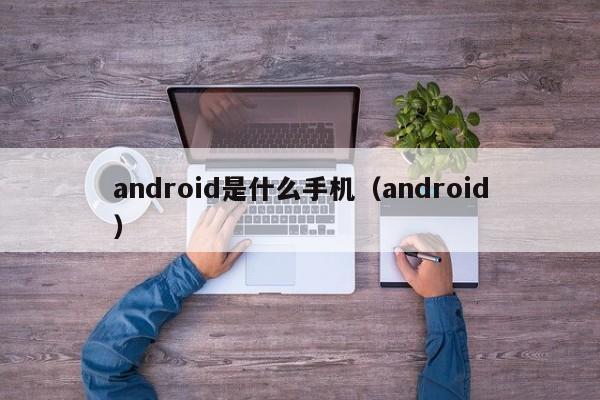 android是什么手机（android） 