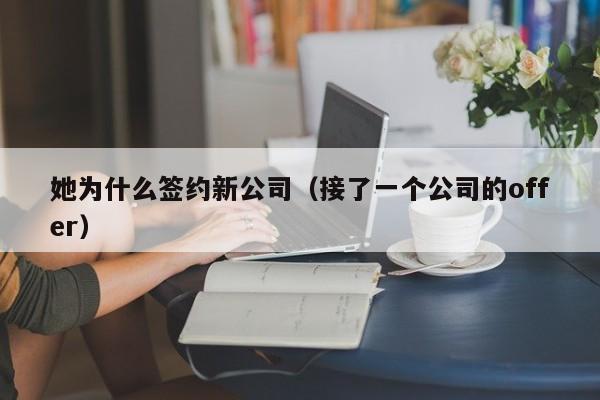 她为什么签约新公司（接了一个公司的offer） 