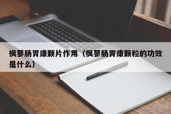 枫蓼肠胃康颗片作用（枫蓼肠胃康颗粒的功效是什么） 