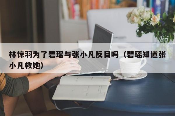 林惊羽为了碧瑶与张小凡反目吗（碧瑶知道张小凡救她） 