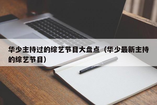 华少主持过的综艺节目大盘点（华少最新主持的综艺节目） 