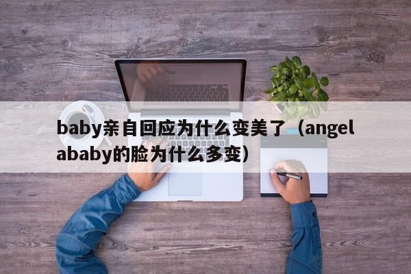 baby亲自回应为什么变美了（angelababy的脸为什么多变） 