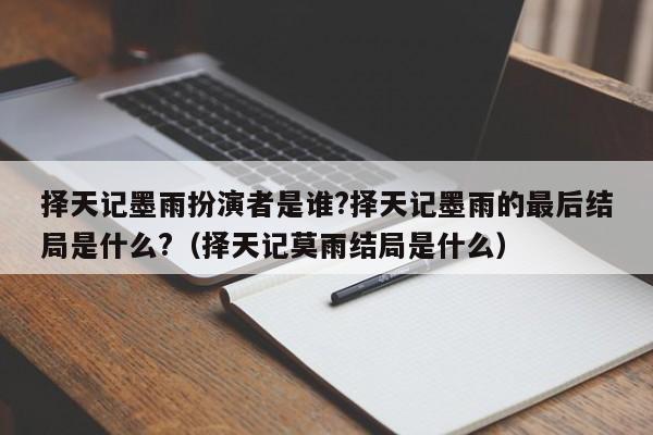 择天记墨雨扮演者是谁?择天记墨雨的最后结局是什么?（择天记莫雨结局是什么） 