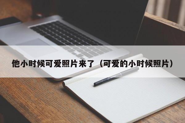 他小时候可爱照片来了（可爱的小时候照片） 