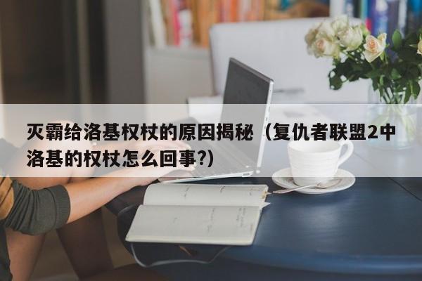 灭霸给洛基权杖的原因揭秘（复仇者联盟2中洛基的权杖怎么回事?） 