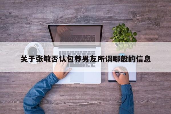 关于张敏否认包养男友所谓哪般的信息 