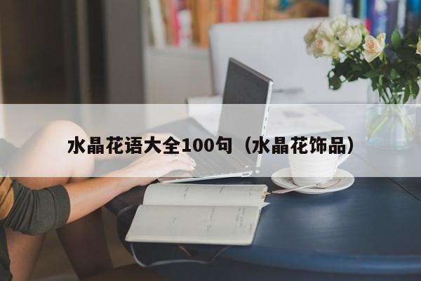 水晶花语大全100句（水晶花饰品） 