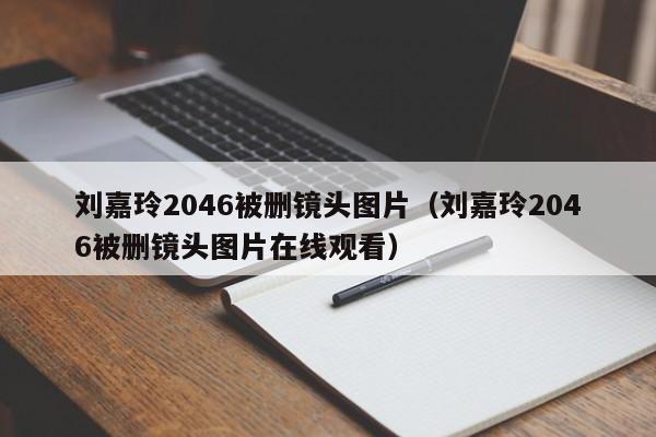 刘嘉玲2046被删镜头图片（刘嘉玲2046被删镜头图片在线观看） 