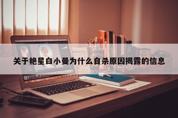 关于艳星白小曼为什么自杀原因揭露的信息 