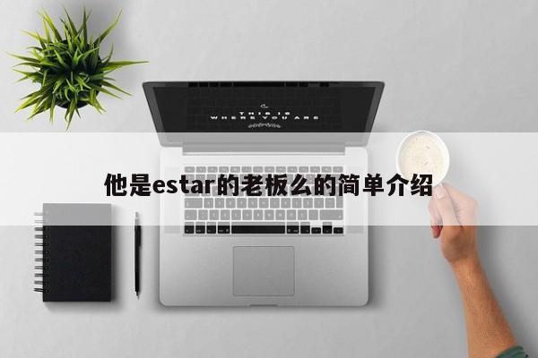 他是estar的老板么的简单介绍 