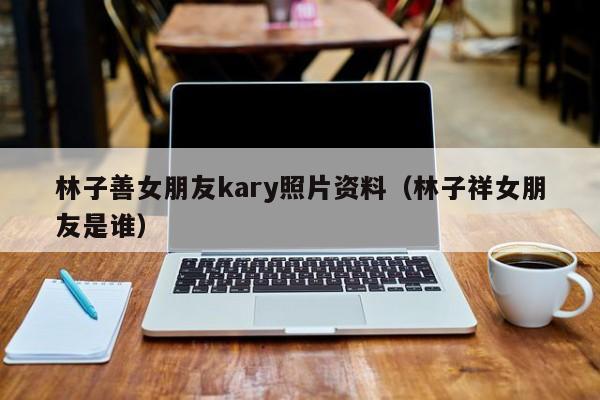 林子善女朋友kary照片资料（林子祥女朋友是谁） 