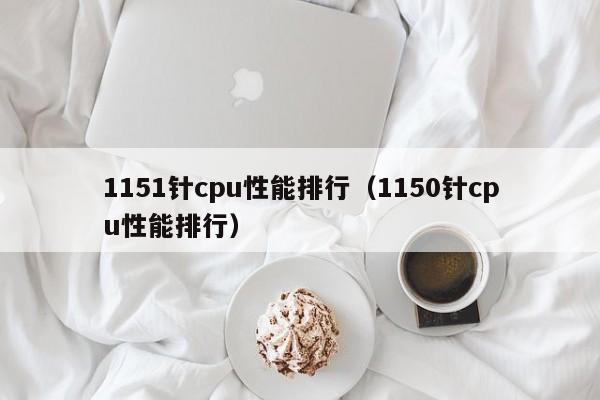 1151针cpu性能排行（1150针cpu性能排行） 