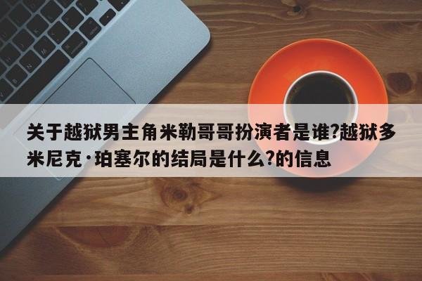 关于越狱男主角米勒哥哥扮演者是谁?越狱多米尼克·珀塞尔的结局是什么?的信息 