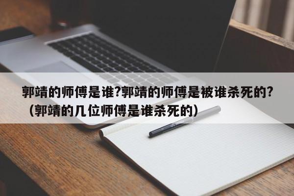 郭靖的师傅是谁?郭靖的师傅是被谁杀死的?（郭靖的几位师傅是谁杀死的） 