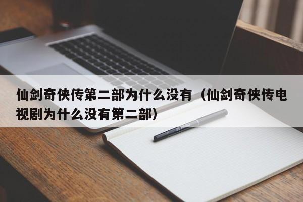 仙剑奇侠传第二部为什么没有（仙剑奇侠传电视剧为什么没有第二部） 