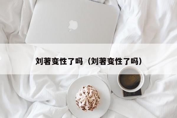 刘著变性了吗（刘著变性了吗） 