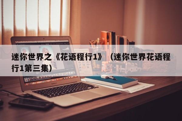 迷你世界之《花语程行1》（迷你世界花语程行1第三集） 
