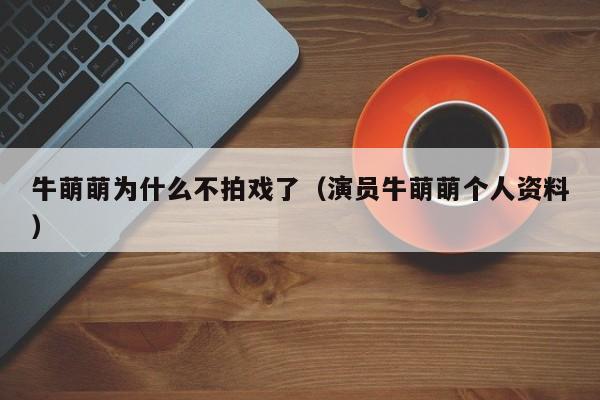 牛萌萌为什么不拍戏了（演员牛萌萌个人资料） 