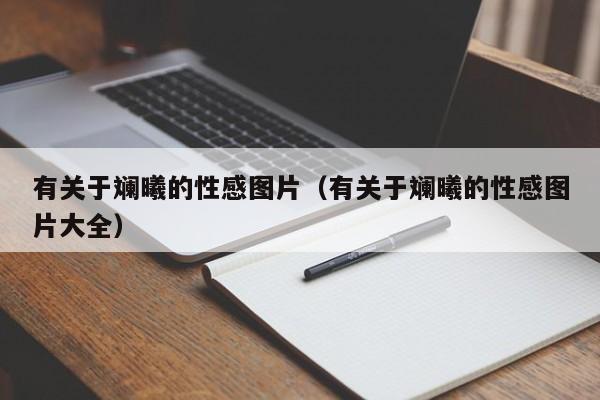 有关于斓曦的性感图片（有关于斓曦的性感图片大全） 