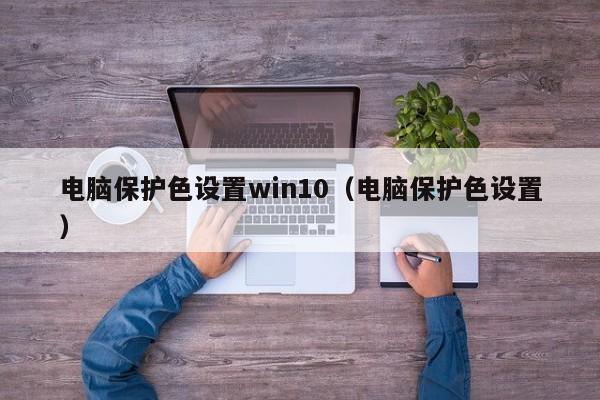 电脑保护色设置win10（电脑保护色设置） 