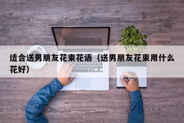适合送男朋友花束花语（送男朋友花束用什么花好） 
