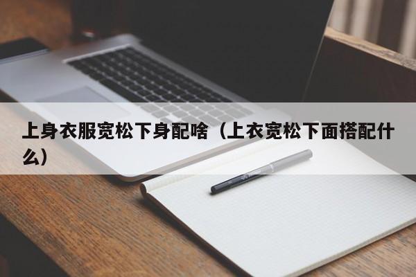 上身衣服宽松下身配啥（上衣宽松下面搭配什么） 