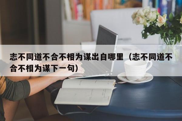 志不同道不合不相为谋出自哪里（志不同道不合不相为谋下一句） 