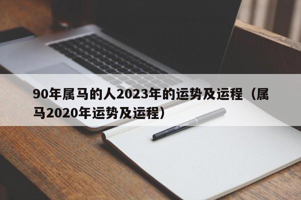 90年属马的人2023年的运势及运程（属马2020年运势及运程） 