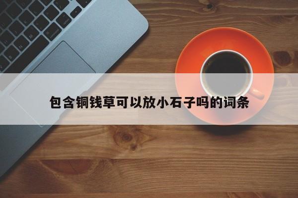 包含铜钱草可以放小石子吗的词条 