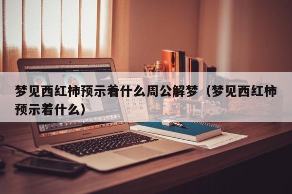 梦见西红柿预示着什么周公解梦（梦见西红柿预示着什么） 