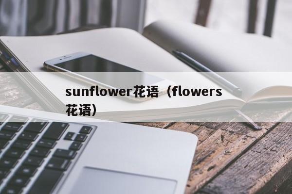 sunflower花语（flowers 花语） 