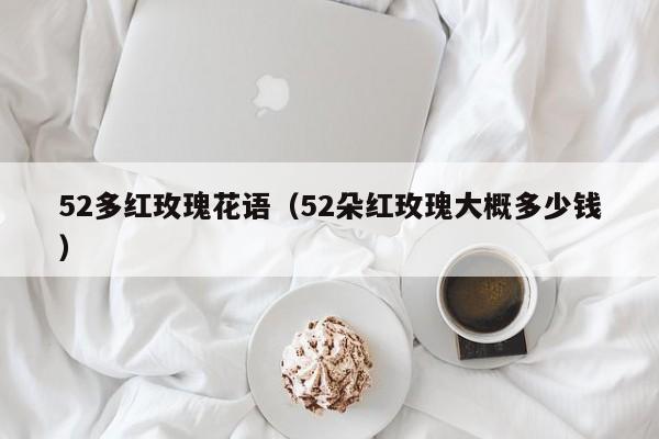 52多红玫瑰花语（52朵红玫瑰大概多少钱） 