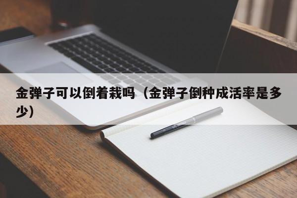 金弹子可以倒着栽吗（金弹子倒种成活率是多少） 