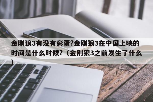 金刚狼3有没有彩蛋?金刚狼3在中国上映的时间是什么时候?（金刚狼3之前发生了什么） 