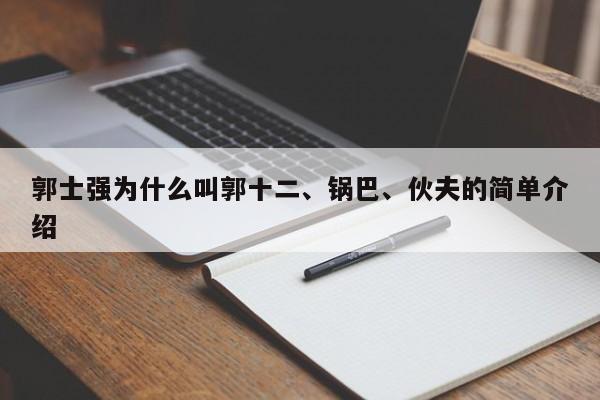 郭士强为什么叫郭十二、锅巴、伙夫的简单介绍 