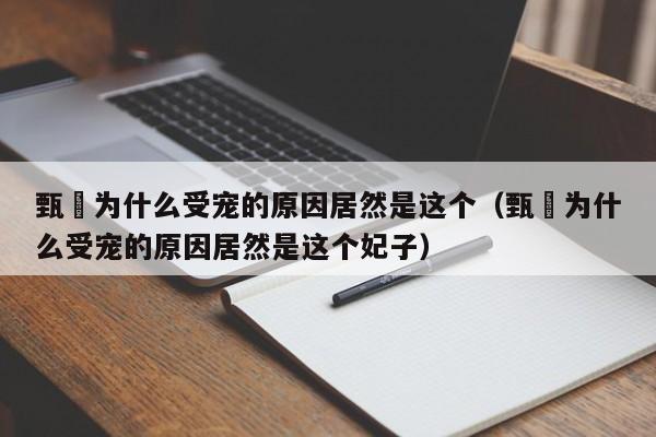 甄嬛为什么受宠的原因居然是这个（甄嬛为什么受宠的原因居然是这个妃子） 