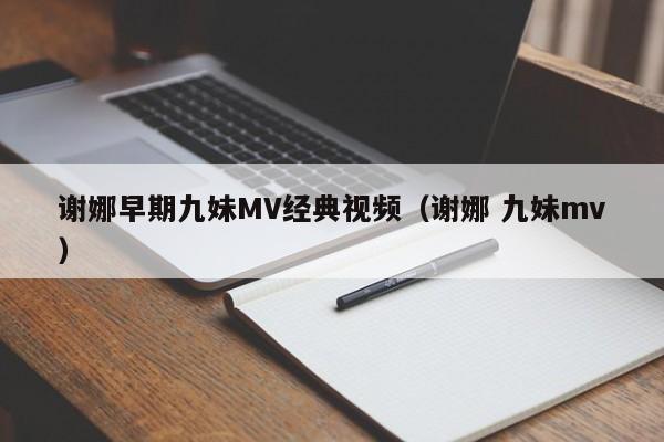 谢娜早期九妹MV经典视频（谢娜 九妹mv） 