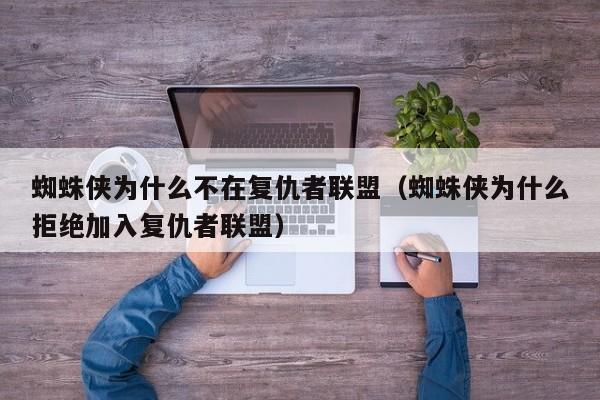 蜘蛛侠为什么不在复仇者联盟（蜘蛛侠为什么拒绝加入复仇者联盟） 