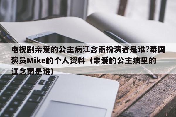 电视剧亲爱的公主病江念雨扮演者是谁?泰国演员Mike的个人资料（亲爱的公主病里的江念雨是谁） 