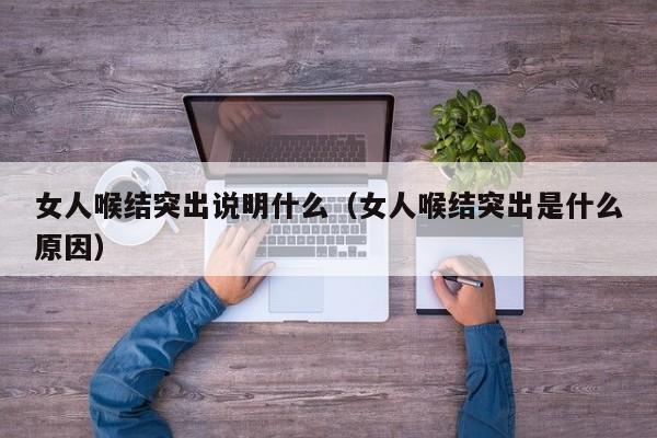 女人喉结突出说明什么（女人喉结突出是什么原因） 