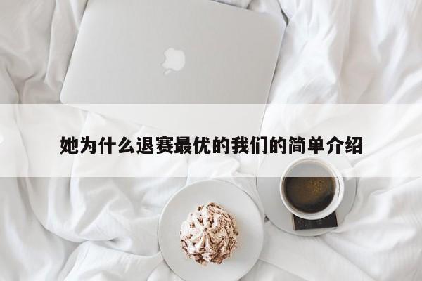 她为什么退赛最优的我们的简单介绍 