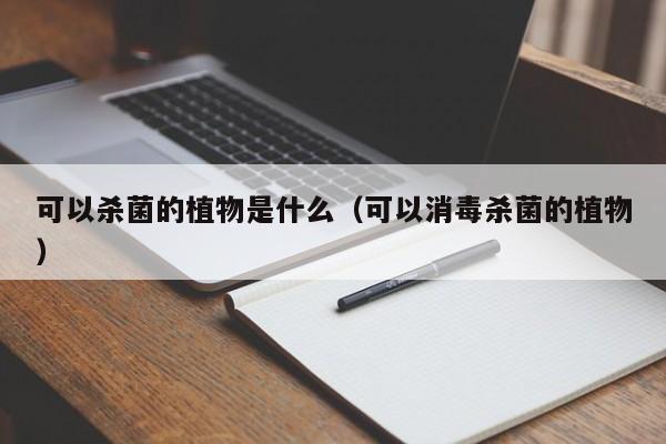 可以杀菌的植物是什么（可以消毒杀菌的植物） 