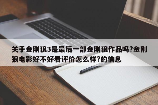 关于金刚狼3是最后一部金刚狼作品吗?金刚狼电影好不好看评价怎么样?的信息 